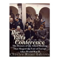 The Yalta Conference: The History of the Allied Meeting that Shaped the Fate of Europe After World War II