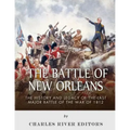 The Battle of New Orleans: The History and Legacy of the Last Major Battle of the War of 1812