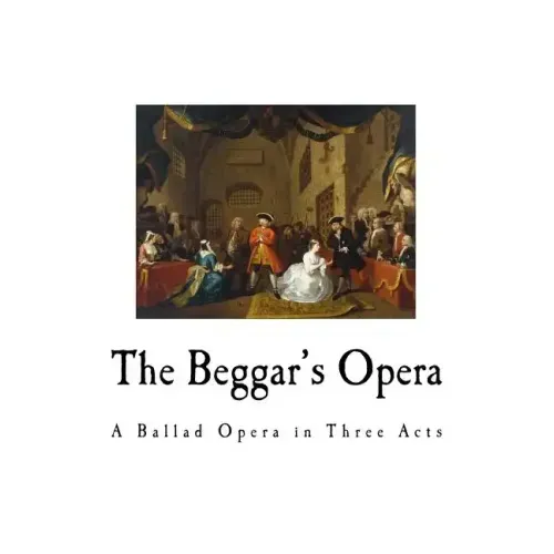 The Beggar's Opera: A Ballad Opera in Three Acts