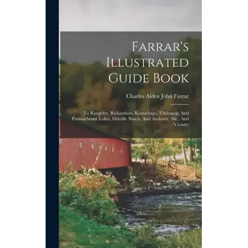 Farrar's Illustrated Guide Book: To Rangeley, Richardson, Kennebago, Umbagog, And Parmachenee Lakes, Dixville Notch, And Andover, Me., And Vicinity