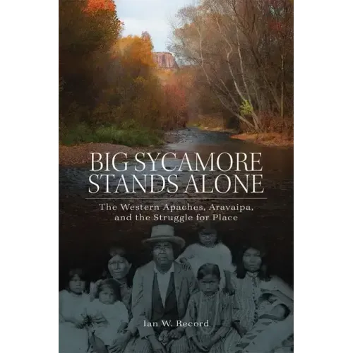 Big Sycamore Stands Alone, 1: The Western Apaches, Aravaipa, and the Struggle for Place