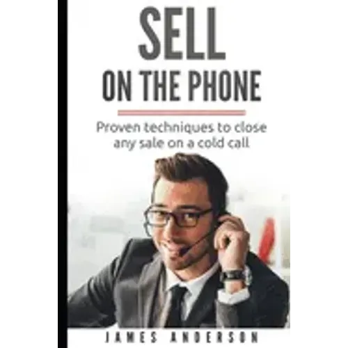 Sell On The Phone: Proven techniques to close any sale on a cold call