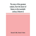 The story of the greatest nations, from the dawn of history to the twentieth century: a comprehensive history, founded upon the leading authorities, i
