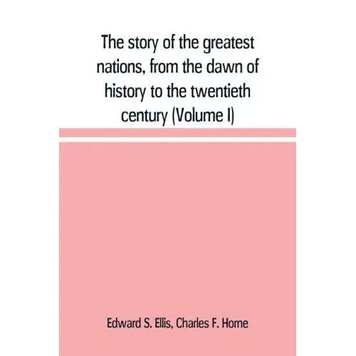 The story of the greatest nations, from the dawn of history to the twentieth century: a comprehensive history, founded upon the leading authorities, i