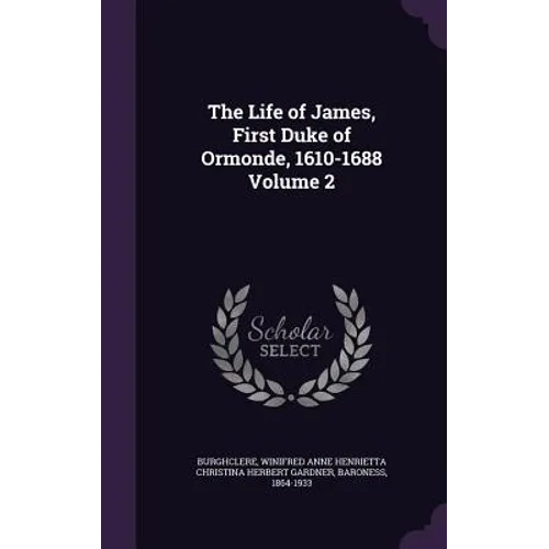 The Life of James, First Duke of Ormonde, 1610-1688 Volume 2