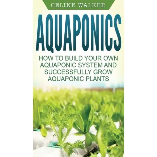 Aquaponics: How to Build Your Own Aquaponic System and Successfully Grow Aquaponic Plants