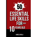 50 Essential Life Skills for Every 10-Year-Old: The Ultimate Handbook to Master Social, Emotional, Practical, and Intellectual Abilities for Healthy I