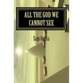 All The God We Cannot See: Why There Is God