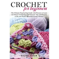 Crochet for Beginners: The Ultimate Step-by-Step Guide with Pictures to Learn and Master Crocheting with Fantastic Tips and Patterns to Do yo