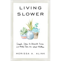 Living Slower: Simple Ideas to Eliminate Excess and Make Time for What Matters