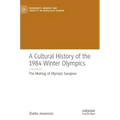 A Cultural History of the 1984 Winter Olympics: The Making of Olympic Sarajevo