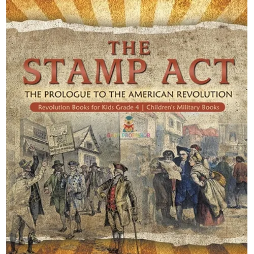 The Stamp Act: The Prologue to the American Revolution Revolution Books for Kids Grade 4 Children's Military Books