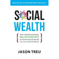 Social Wealth: How to Build Extraordinary Relationships By Transforming the Way We Live, Love, Lead and Network