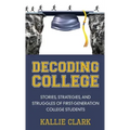 Decoding College: Stories, Strategies, and Struggles of First-Generation College Students