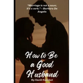 How to Be a Good Husband: Proven tips for a strong marriage