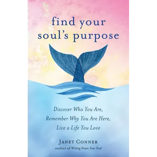 Find Your Soul's Purpose: Discover Who You Are, Remember Why You Are Here, Live a Life You Love (Find Your Purpose in Life)