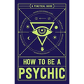 How to Be a Psychic: A Practical Guide