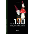 Mas de 100 Ideas Para Papel Mache. Artesanias, Juguetes y Objetos Utiles Con Materiales Reciclados