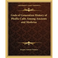 Gods of Generation History of Phallic Cults Among Ancients and Moderns