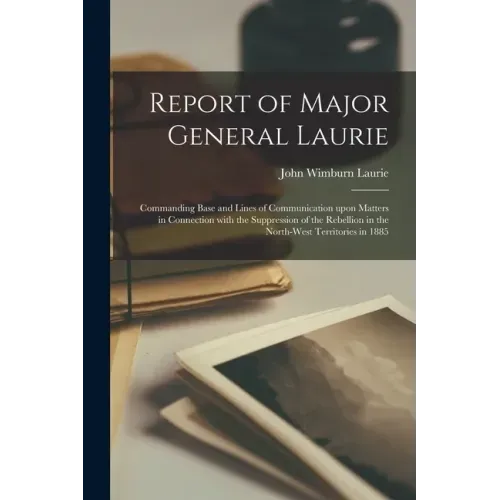 Report of Major General Laurie [microform]: Commanding Base and Lines of Communication Upon Matters in Connection With the Suppression of the Rebellio