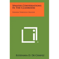 Spanish Conversations in the Classroom: Spanish Through Spanish