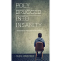 Polydrugged Into Insanity: A True Story of Prescription Medication