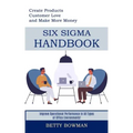 Six Sigma Handbook: Create Products Customer Love and Make More Money (Improve Operational Performance in All Types of Office Environments