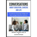 CONVERSATIONS About Education, Careers and Life: (A Guide for Pursuing College and Non-College Education Options)