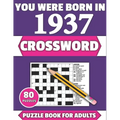 You Were Born In 1937: Crossword: Enjoy Your Holiday And Travel Time With Large Print 80 Crossword Puzzles And Solutions Who Were Born In 193