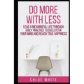 Do More with Less: Lead A Meaningful Life Through Daily Practice To Declutter Your Mind And Reach True Happiness
