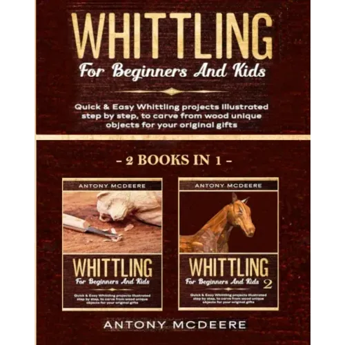 Whittling for Beginners and Kids - 2 BOOKS IN 1 -: Amazing and Easy Whittling Projects Step by Step Illustrated to Carve from Wood unique Objects for