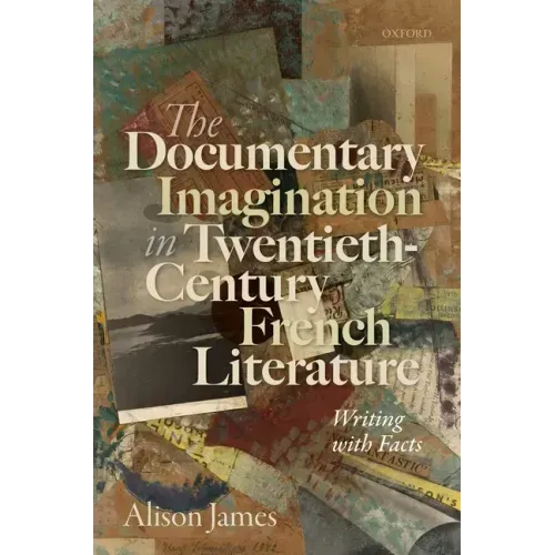 The Documentary Imagination in Twentieth-Century French Literature: Writing with Facts