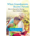 When Grandparents Become Parents: How to Succeed at Raising Your Children's Children