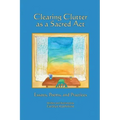 Clearing Clutter as a Sacred Act: Essays, Poems and Practices