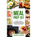 Meal Prep: 101 - The Beginner's Guide to Meal Prepping and Clean Eating - Simple, Delicious Recipes for a Lean and Healthy Body (