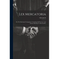 Lex Mercatoria: Or, The Merchants' Companion, Containing All The Laws And Statutes Relating To Merchandize