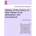 History of the Colony of New Haven to its absorption into Connecticut.