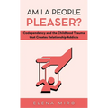 Am I a People Pleaser?: Codependency and the Childhood Trauma that Creates Relationship Addicts