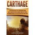 Carthage: A Captivating Guide to the Carthaginian Empire and Its Conflicts with the Ancient Greek City-States and the Roman Repu