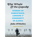 The Whale and the Cupcake: Stories of Subsistence, Longing, and Community in Alaska