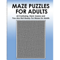 Maze Puzzles for Adults: 65 Confusing, Hard, Insane and You-Are-Not-Ready-For Puzzles for Adults and Outstanding Teens