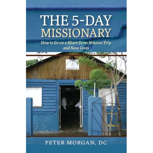 The 5-Day Missionary: How to Go on a Short-Term Mission Trip and Save Lives
