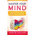 Master Your Mind: 11 Mental Hacks to Eliminate Negative Thoughts, Improve Your Emotional Intelligence, and End Procrastination