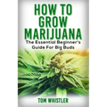 Marijuana: How to Grow Marijuana - The Essential Beginner's Guide For Big Buds