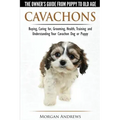 Cavachons - The Owner's Guide from Puppy to Old Age - Choosing, Caring for, Grooming, Health, Training and Understanding Your Cavachon Dog or Puppy