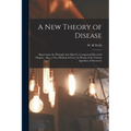 A New Theory of Disease: Based Upon the Principle That Man is a Compound Electrical Magnet: Also, a New Method of Cure, by Means of the Various