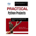 Practical Python Projects: Build RealWorld Applications with Python: A Step-by-Step Guide to Hands-On Python Programming
