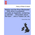 Maldon and the River Blackwater ... with Which Is Published Annually an Appendix, Containing a Calendar ... Information about the Town ... and a Trade