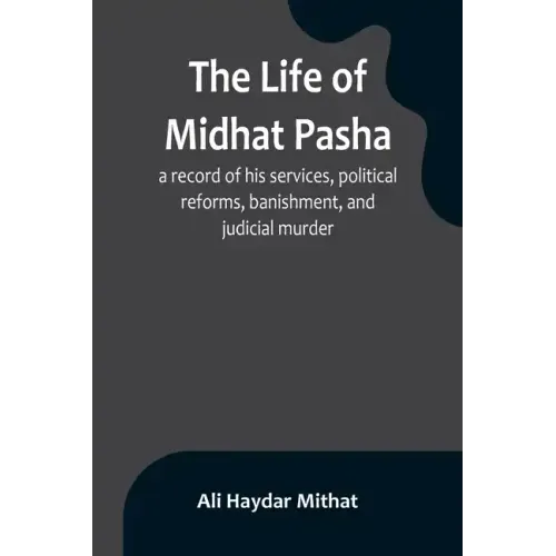 The life of Midhat Pasha; a record of his services, political reforms, banishment, and judicial murder