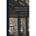 Through the Sunlit Year [microform]: a Book of Suggestive Thoughts for Each Day Through the Year